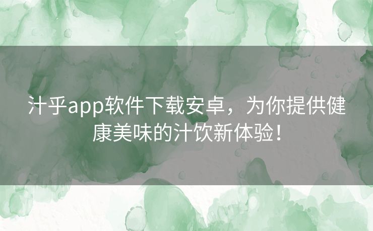 汁乎app软件下载安卓，为你提供健康美味的汁饮新体验！