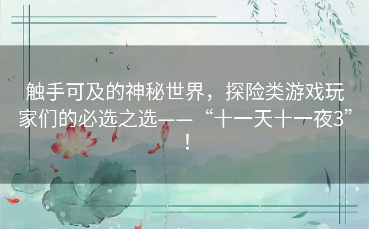 触手可及的神秘世界，探险类游戏玩家们的必选之选——“十一天十一夜3”！