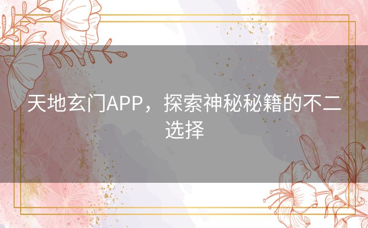 天地玄门APP，探索神秘秘籍的不二选择