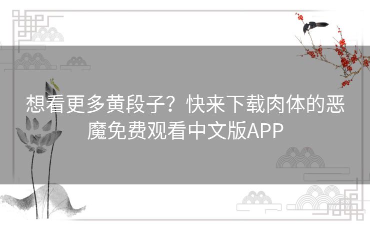 想看更多黄段子？快来下载肉体的恶魔免费观看中文版APP