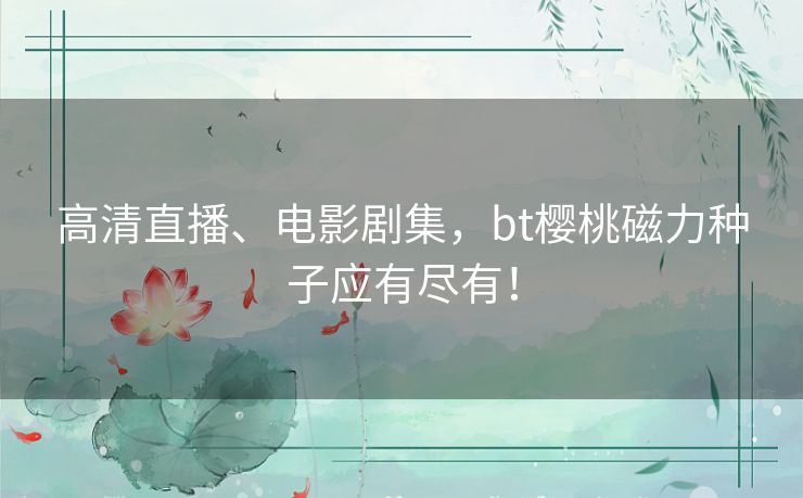 高清直播、电影剧集，bt樱桃磁力种子应有尽有！