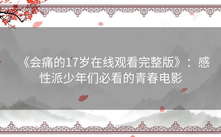《会痛的17岁在线观看完整版》：感性派少年们必看的青春电影
