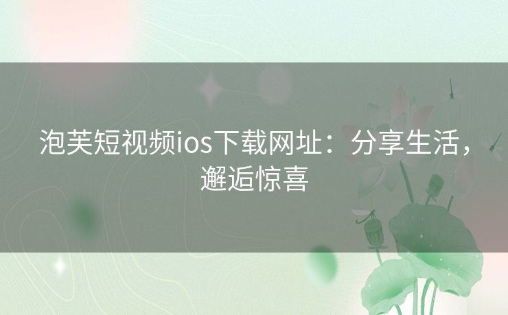 泡芙短视频ios下载网址：分享生活，邂逅惊喜