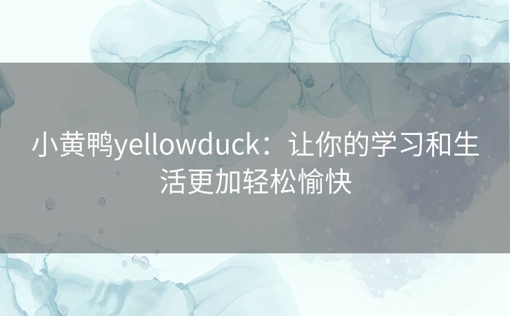 小黄鸭yellowduck：让你的学习和生活更加轻松愉快