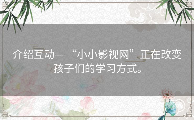 介绍互动— “小小影视网”正在改变孩子们的学习方式。