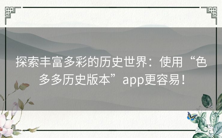 探索丰富多彩的历史世界：使用“色多多历史版本”app更容易！