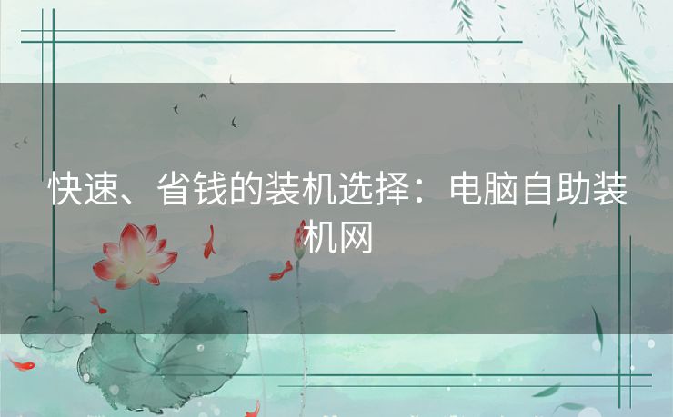 快速、省钱的装机选择：电脑自助装机网