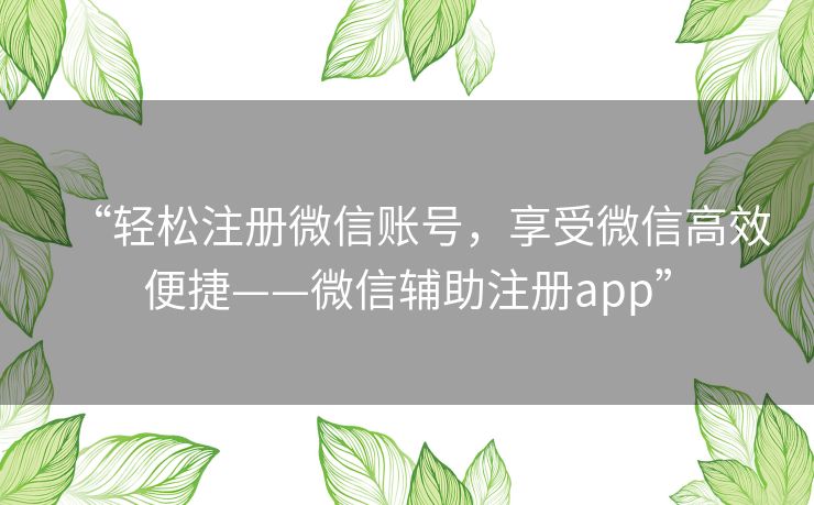“轻松注册微信账号，享受微信高效便捷——微信辅助注册app”