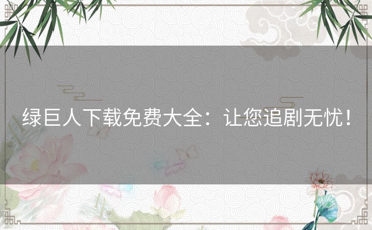 绿巨人下载免费大全：让您追剧无忧！