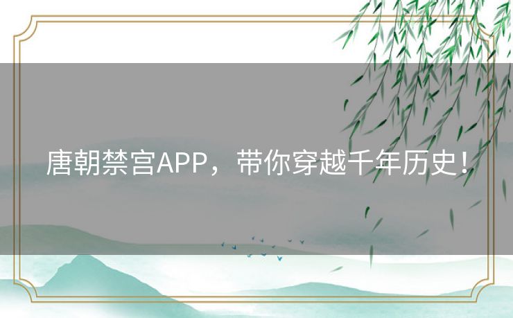 唐朝禁宫APP，带你穿越千年历史！