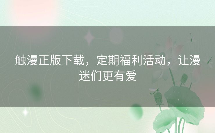 触漫正版下载，定期福利活动，让漫迷们更有爱
