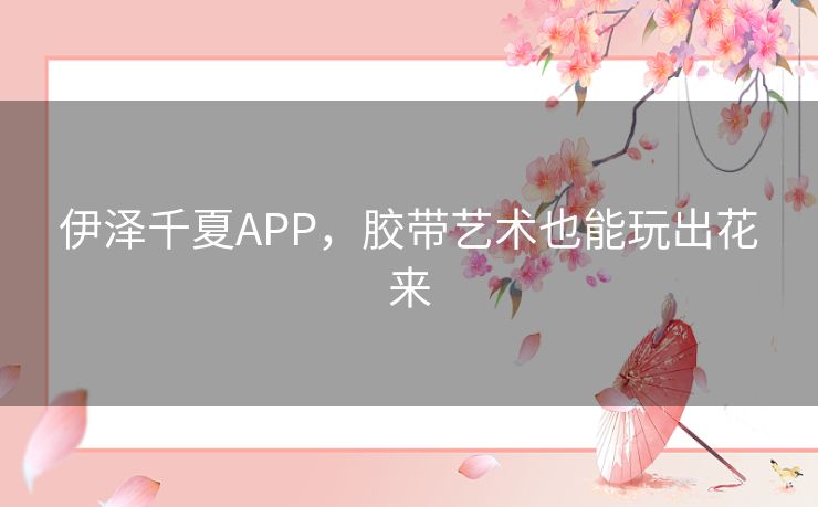 伊泽千夏APP，胶带艺术也能玩出花来