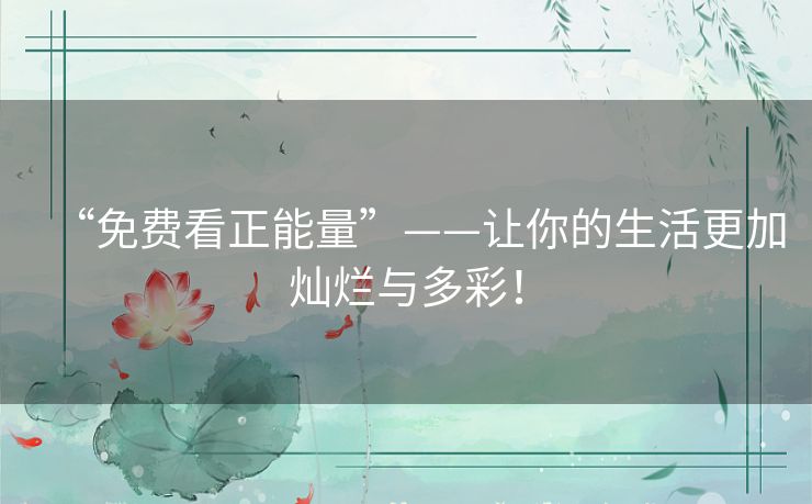 “免费看正能量”——让你的生活更加灿烂与多彩！