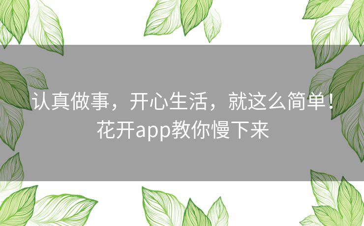 认真做事，开心生活，就这么简单！花开app教你慢下来