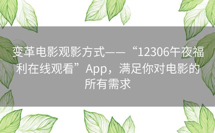 变革电影观影方式——“12306午夜福利在线观看”App，满足你对电影的所有需求