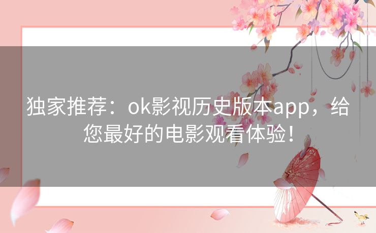 独家推荐：ok影视历史版本app，给您最好的电影观看体验！