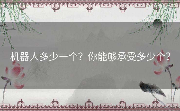 机器人多少一个？你能够承受多少个？