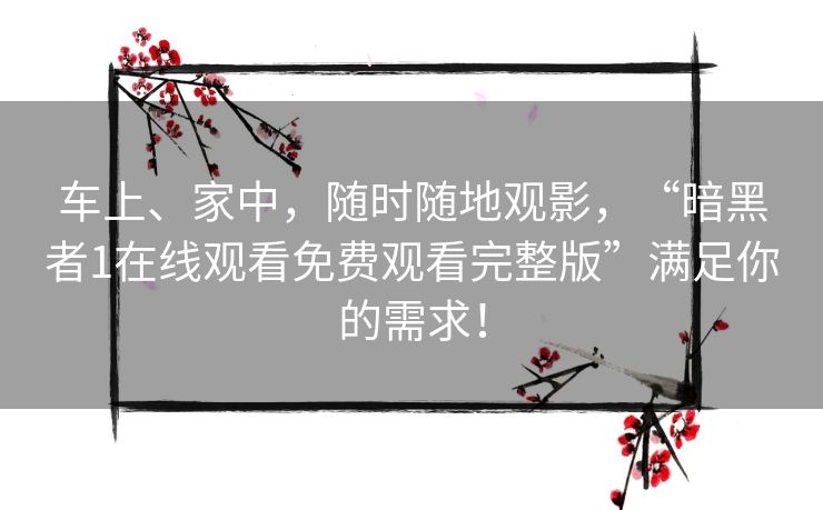 车上、家中，随时随地观影，“暗黑者1在线观看免费观看完整版”满足你的需求！