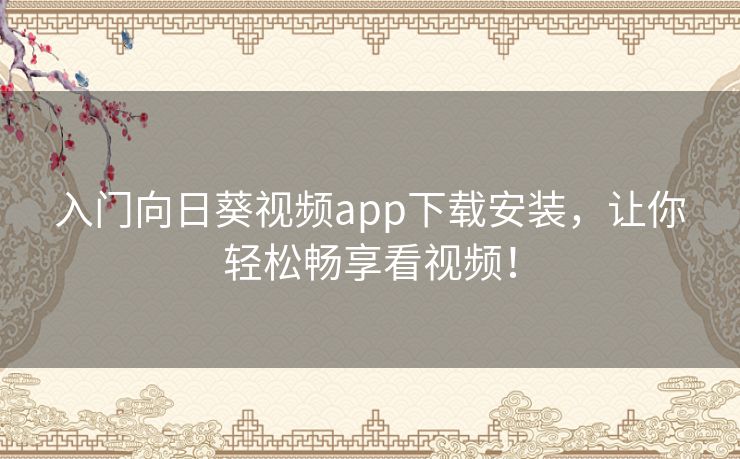 入门向日葵视频app下载安装，让你轻松畅享看视频！