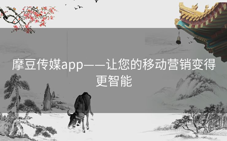 摩豆传媒app——让您的移动营销变得更智能