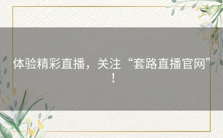 体验精彩直播，关注“套路直播官网”！