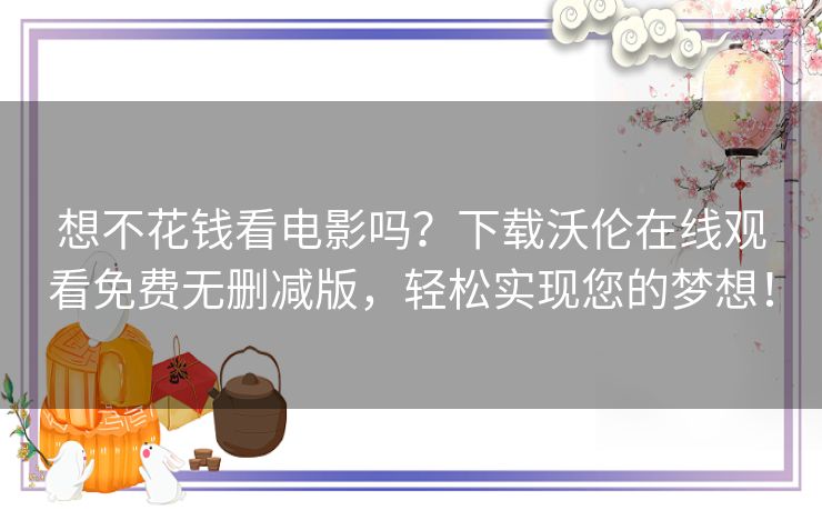 想不花钱看电影吗？下载沃伦在线观看免费无删减版，轻松实现您的梦想！