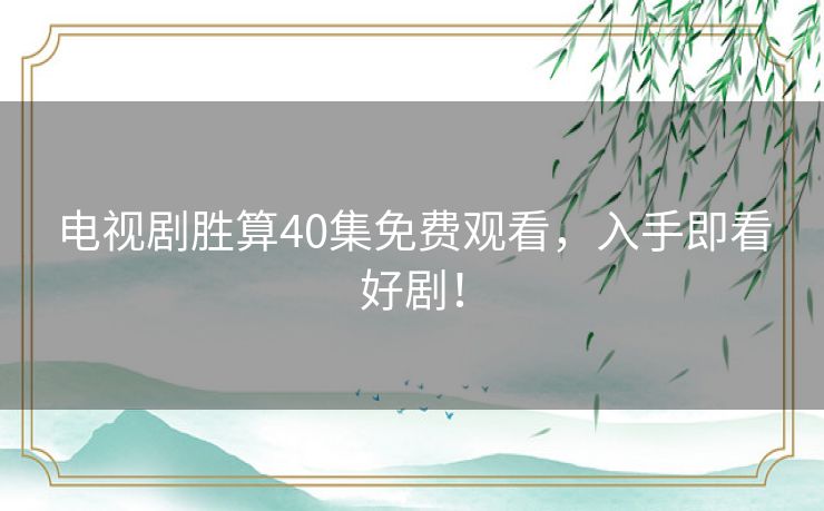 电视剧胜算40集免费观看，入手即看好剧！