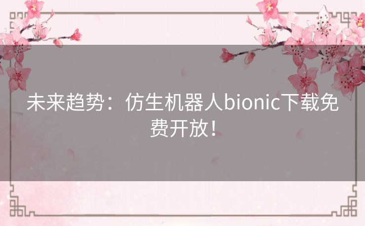 未来趋势：仿生机器人bionic下载免费开放！