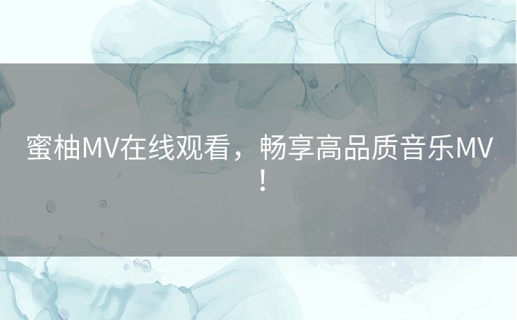 蜜柚MV在线观看，畅享高品质音乐MV！