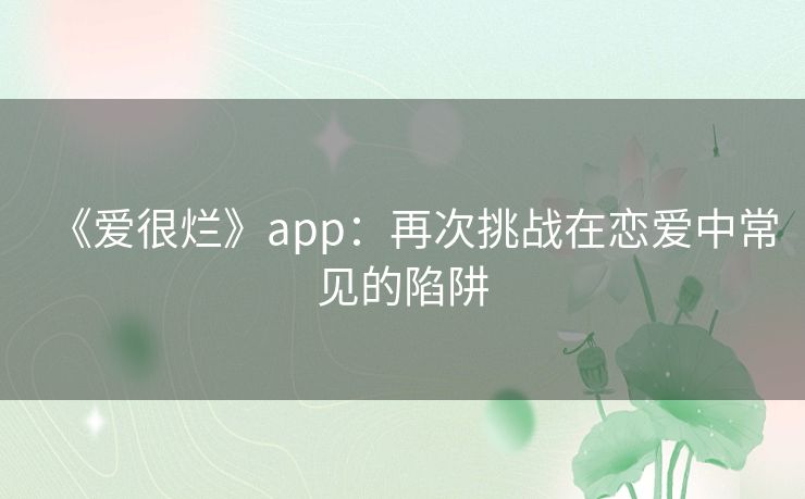 《爱很烂》app：再次挑战在恋爱中常见的陷阱