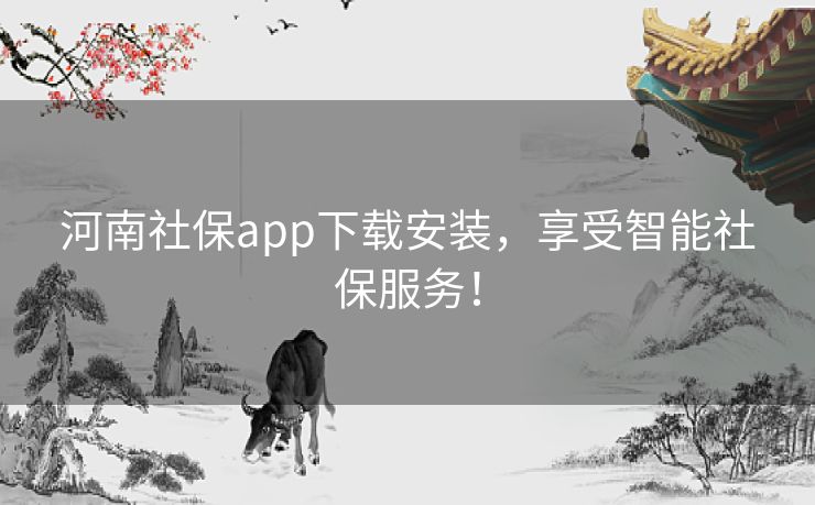 河南社保app下载安装，享受智能社保服务！