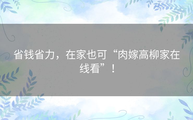 省钱省力，在家也可“肉嫁高柳家在线看”！