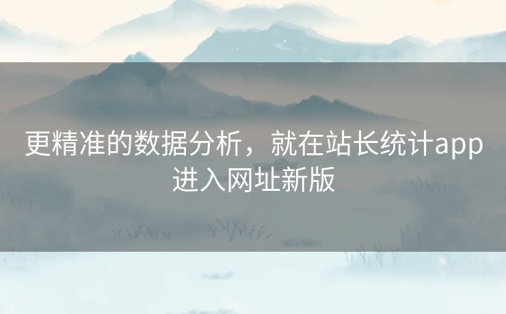 更精准的数据分析，就在站长统计app进入网址新版