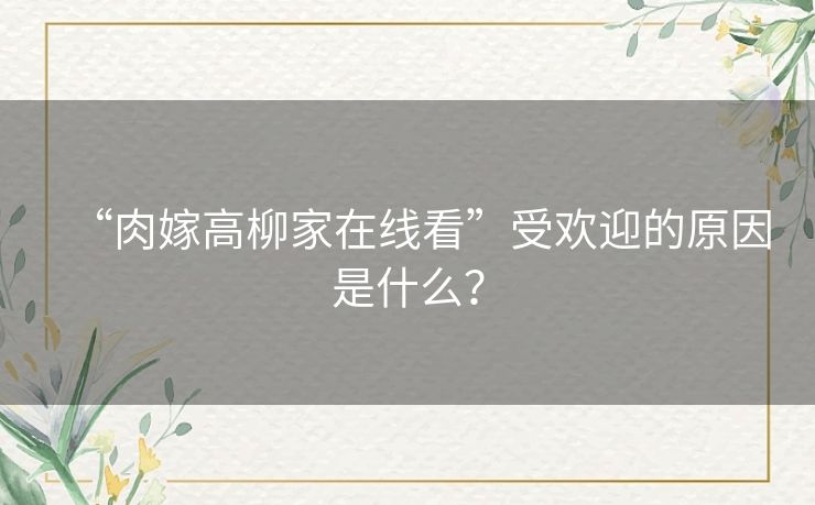 “肉嫁高柳家在线看”受欢迎的原因是什么？