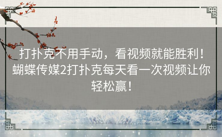 打扑克不用手动，看视频就能胜利！蝴蝶传媒2打扑克每天看一次视频让你轻松赢！