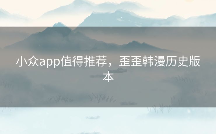 小众app值得推荐，歪歪韩漫历史版本