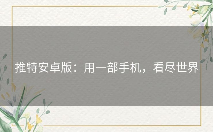 推特安卓版：用一部手机，看尽世界