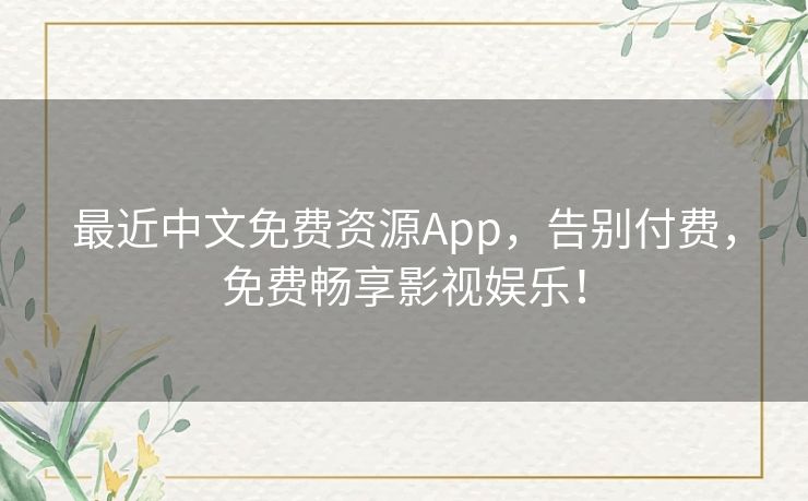 最近中文免费资源App，告别付费，免费畅享影视娱乐！