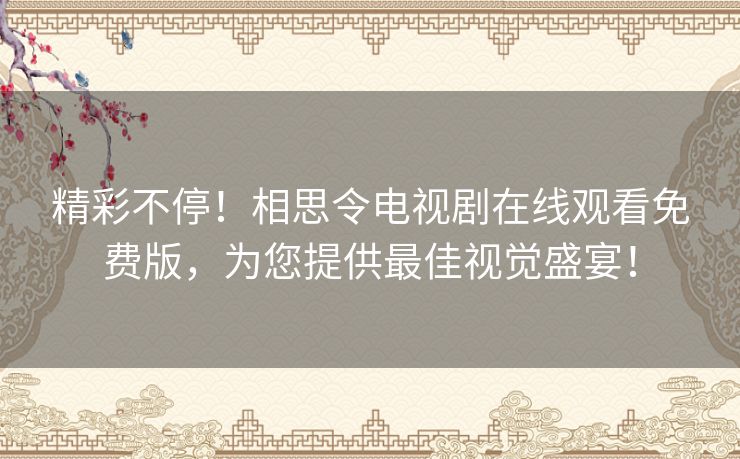 精彩不停！相思令电视剧在线观看免费版，为您提供最佳视觉盛宴！