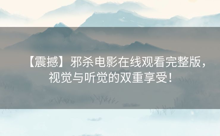 【震撼】邪杀电影在线观看完整版，视觉与听觉的双重享受！