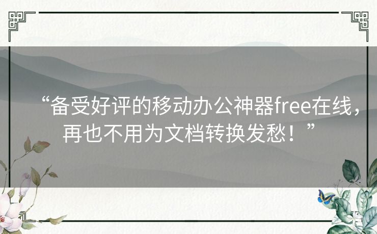 “备受好评的移动办公神器free在线，再也不用为文档转换发愁！”