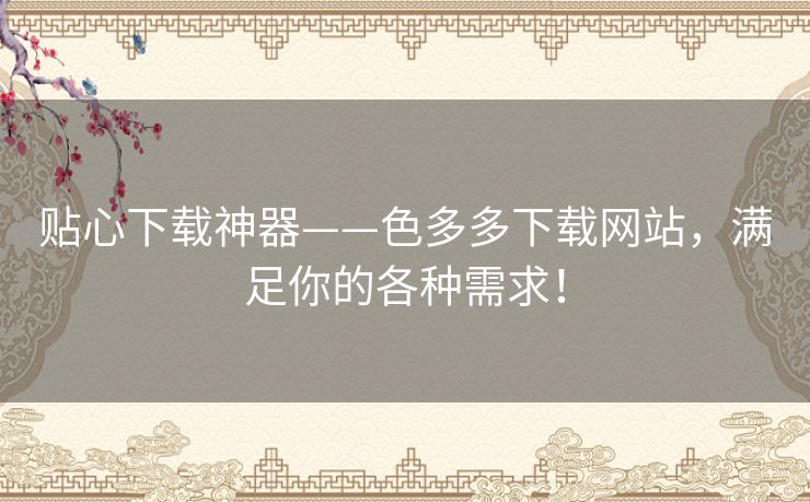 贴心下载神器——色多多下载网站，满足你的各种需求！