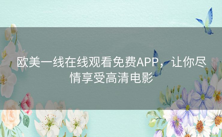 欧美一线在线观看免费APP，让你尽情享受高清电影