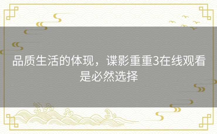 品质生活的体现，谍影重重3在线观看是必然选择