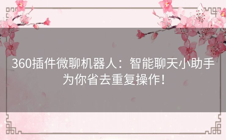 360插件微聊机器人：智能聊天小助手为你省去重复操作！