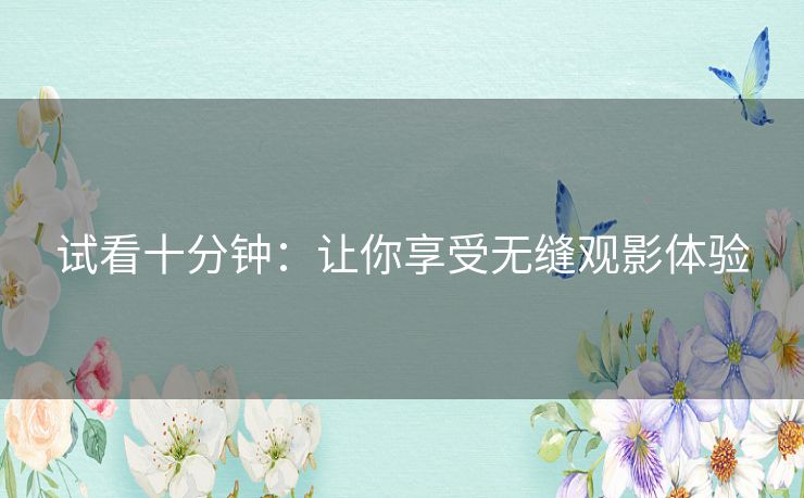 试看十分钟：让你享受无缝观影体验