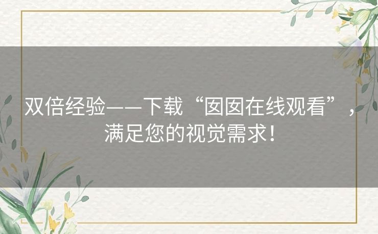 双倍经验——下载“囡囡在线观看”，满足您的视觉需求！