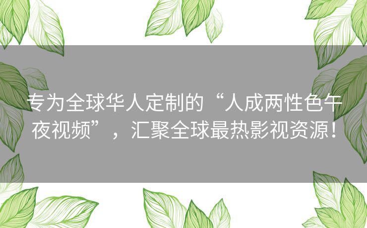 专为全球华人定制的“人成两性色午夜视频”，汇聚全球最热影视资源！