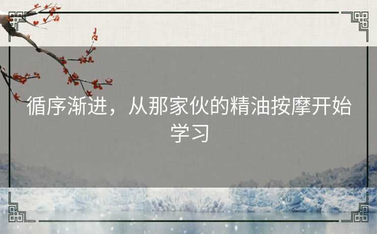 循序渐进，从那家伙的精油按摩开始学习