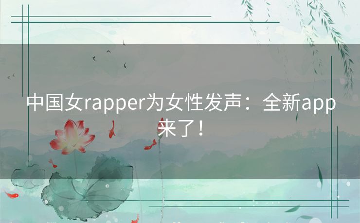 中国女rapper为女性发声：全新app来了！